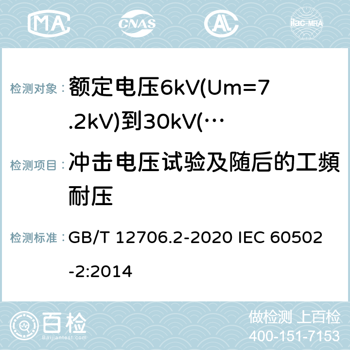 冲击电压试验及随后的工頻耐压 额定电压1kV(Um=1.2kV)到35kV(Um=40.5kV)挤包绝缘电力电缆及附件 第2部分：额定电压6kV(Um=7.2kV)到30kV(Um=36kV)电缆 GB/T 12706.2-2020 IEC 60502-2:2014 18.1.7；18.2.8；18.3.5
