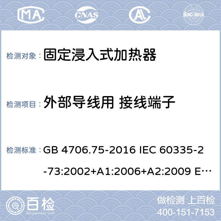 外部导线用 接线端子 GB 4706.75-2016 家用和类似用途电器的安全 固定浸入式加热器的特殊要求  IEC 60335-2-73:2002+A1:2006+A2:2009 EN 60335-2-73:2003+A1:2006+A2:2009 BS EN 60335-2-73:2003+A1:2006+A2:2009 AS/NZS 60335.2.73:2005+A1:2006+A2:2010 26