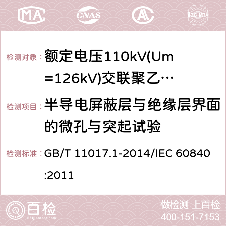 半导电屏蔽层与绝缘层界面的微孔与突起试验 额定电压110 kV(Um=126kV)交联聚乙烯绝缘电力电缆及其附件 第1部分:试验方法和要求 GB/T 11017.1-2014/IEC 60840:2011 附录E