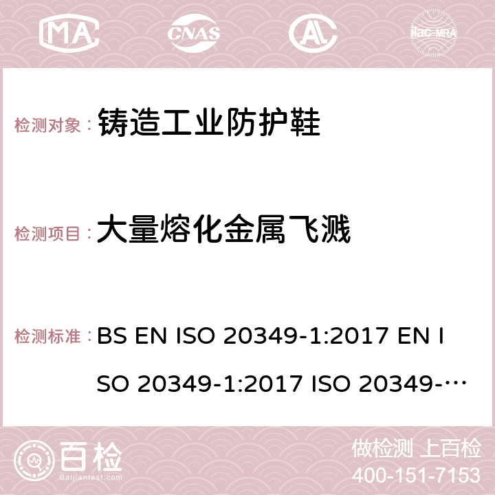 大量熔化金属飞溅 BS EN ISO 2034 个体防护装备 铸造和焊接工业用防护鞋 第1部分：铸造工业危险防护的要求和测试方法 9-1:2017 EN ISO 20349-1:2017 ISO 20349-1:2017 附录 A