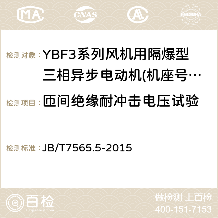 匝间绝缘耐冲击电压试验 隔爆型三相异步电动机技术条件第5部分:YBF3系列风机用隔爆型三相异步电动机(机座号63～355) JB/T7565.5-2015 5.4