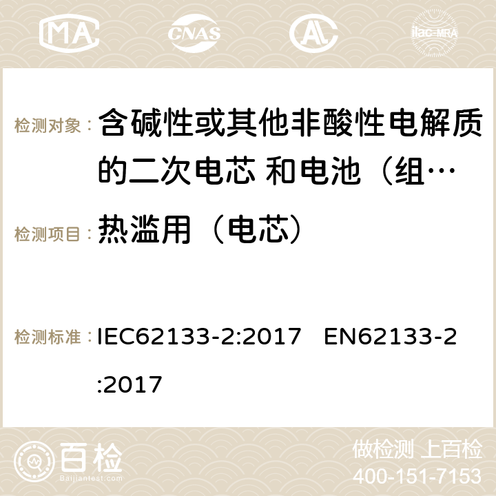 热滥用（电芯） 含碱性或其他非酸性电解质的二次电芯和电池（组） 便携式密封二次单体电芯，由电芯组成的电池（组）以及应用于便携式设备的安全要求 第2部分：锂系 IEC62133-2:2017 EN62133-2:2017 7.3.4