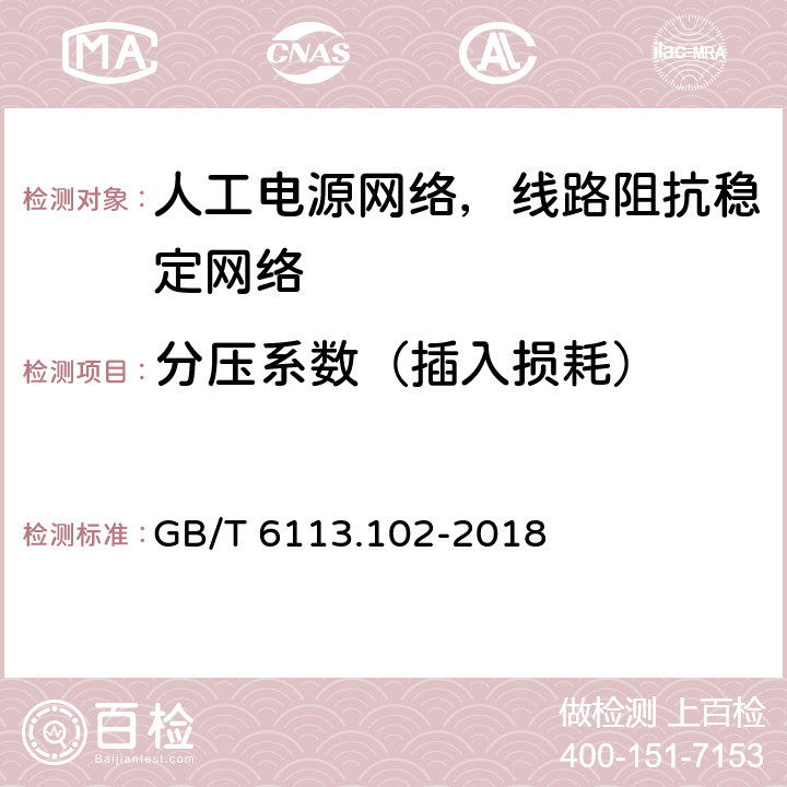 分压系数（插入损耗） GB/T 6113.102-2018 无线电骚扰和抗扰度测量设备和测量方法规范 第1-2部分：无线电骚扰和抗扰度测量设备 传导骚扰测量的耦合装置