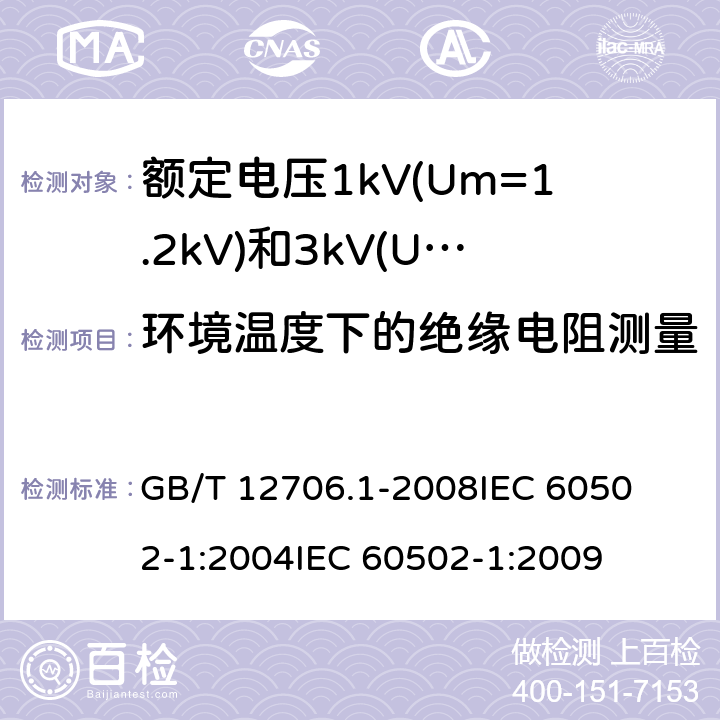 环境温度下的绝缘电阻测量 额定电压1kV(Um=1.2kV)到35kV(Um=40.5kV)挤包绝缘电力电缆及附件 第1部分:额定电压1kV(Um=1.2kV)和3kV(Um=3.6kV)电缆 
GB/T 12706.1-2008
IEC 60502-1:2004
IEC 60502-1:2009 17.1