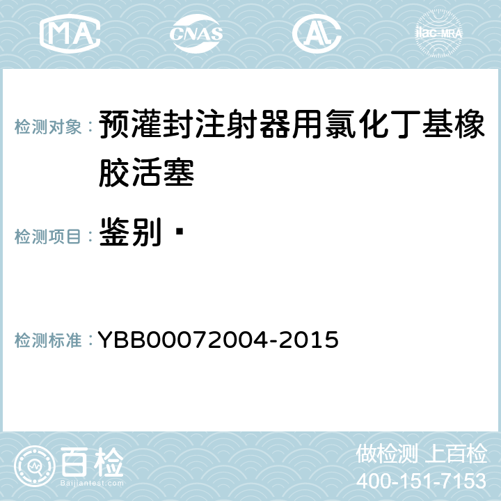 鉴别⑴ 72004-2015 预灌封注射器用氯化丁基橡胶活塞 YBB000