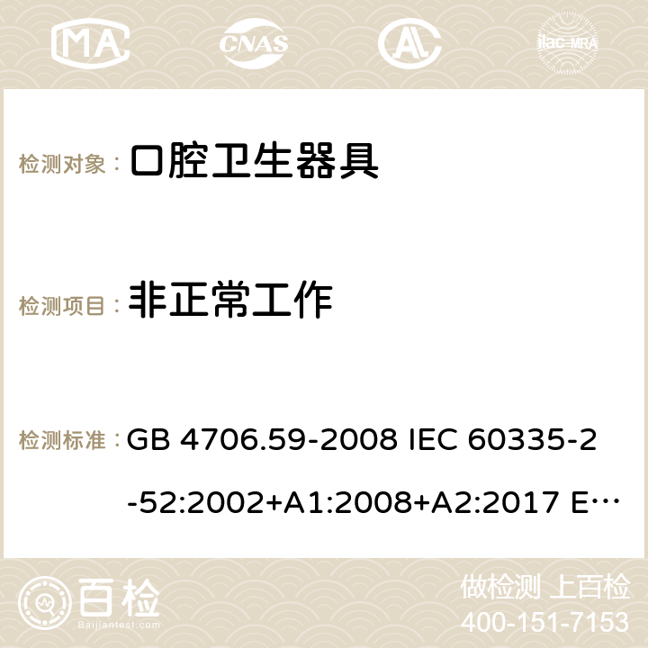 非正常工作 家用和类似用途电器的安全 第2-52部分: 口腔卫生器具的特殊要求 GB 4706.59-2008 IEC 60335-2-52:2002+A1:2008+A2:2017 EN 60335-2-52:2003+A1:2008+A11:2010+A12:2019 BS EN 60335-2-52:2003+A1:2008+A11:2010+A12:2019 AS/NZS 60335.2.52:2018 19