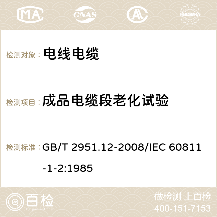 成品电缆段老化试验 电缆和光缆绝缘和护套材料通用试验方法 第12部分：通用试验方法-热老化试验方法 GB/T 2951.12-2008/IEC 60811-1-2:1985 8