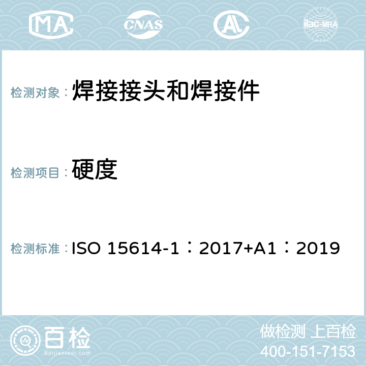 硬度 《金属材料焊接工艺规程及评定 焊接工艺评定试验 第1部分：钢的弧焊和气焊、镍及镍合金的弧焊》 ISO 15614-1：2017+A1：2019