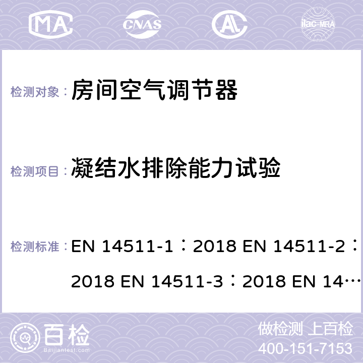 凝结水排除能力试验 空气调节器,液体冷却包和电动压缩机的空气加热和冷却的热泵第一部分：术语，定义和分类第二部分：试验条件第三部分：试验方法第四部分：运行要求，标志和说明 EN 14511-1：2018 EN 14511-2：2018 EN 14511-3：2018 EN 14511-4：2018 4.6