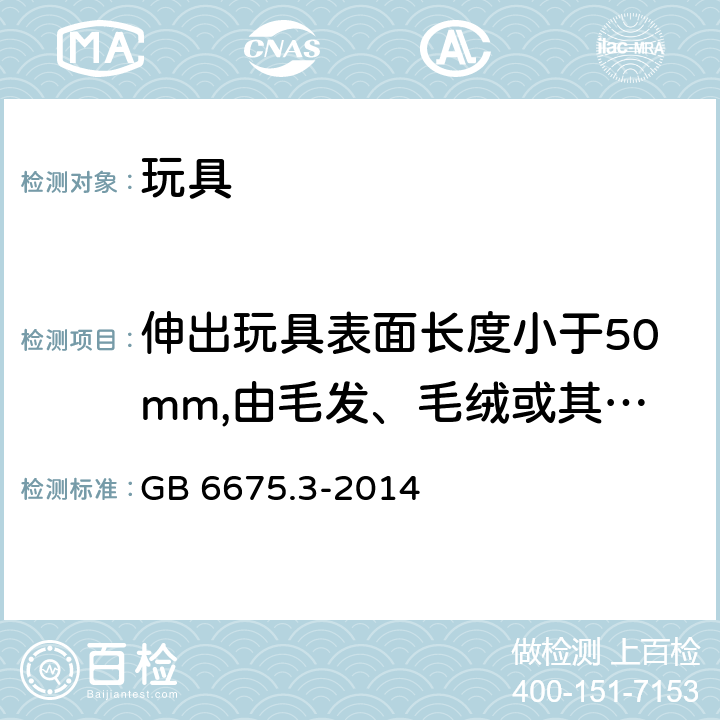 伸出玩具表面长度小于50mm,由毛发、毛绒或其他类似材料制成的胡须、触须、假发等玩具和整体或部分为模压面具的测试 玩具安全 第3部分：易燃性能 GB 6675.3-2014 5.3