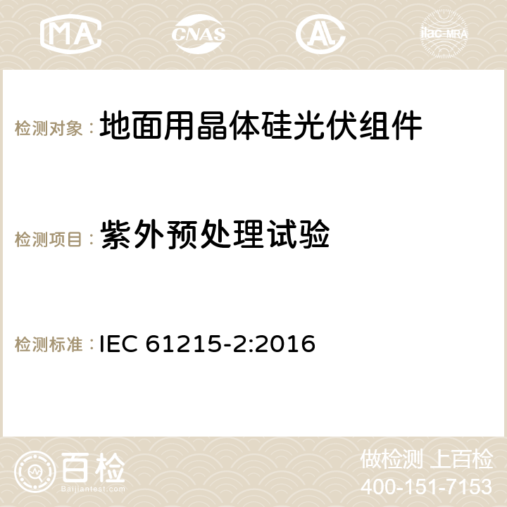 紫外预处理试验 《地面用晶体硅光伏组件-设计鉴定和定型 第二部分：测试程序》 IEC 61215-2:2016 MQT 10