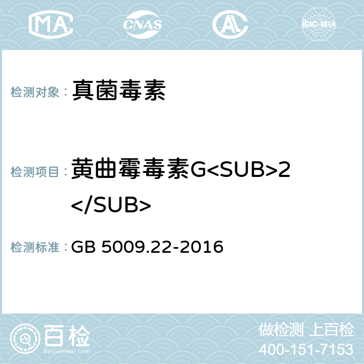 黄曲霉毒素G<SUB>2</SUB> 《食品安全国家标准 食品中黄曲霉毒素B族和G族的测定》 GB 5009.22-2016