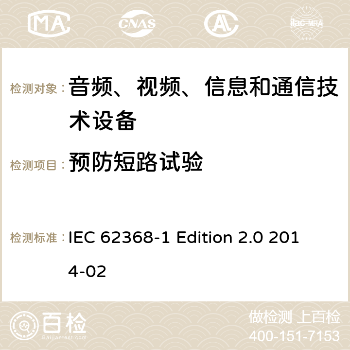 预防短路试验 音频、视频、信息和通信技术设备 第1部分：安全要求 IEC 62368-1 Edition 2.0 2014-02 Annex M.6.1