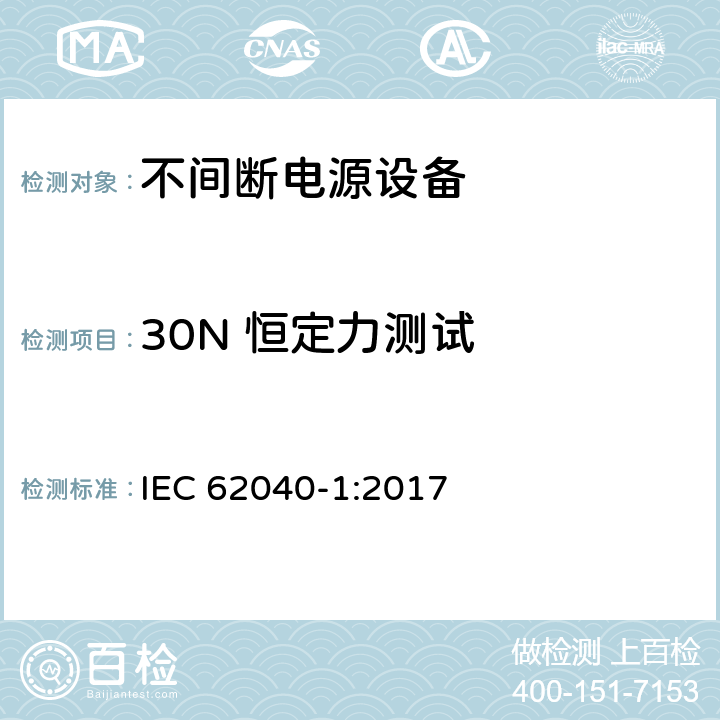 30N 恒定力测试 不间断电源设备(UPS) - 第1部分： UPS的通用和安全要求 IEC 62040-1:2017 5.2.2.4.2.2
