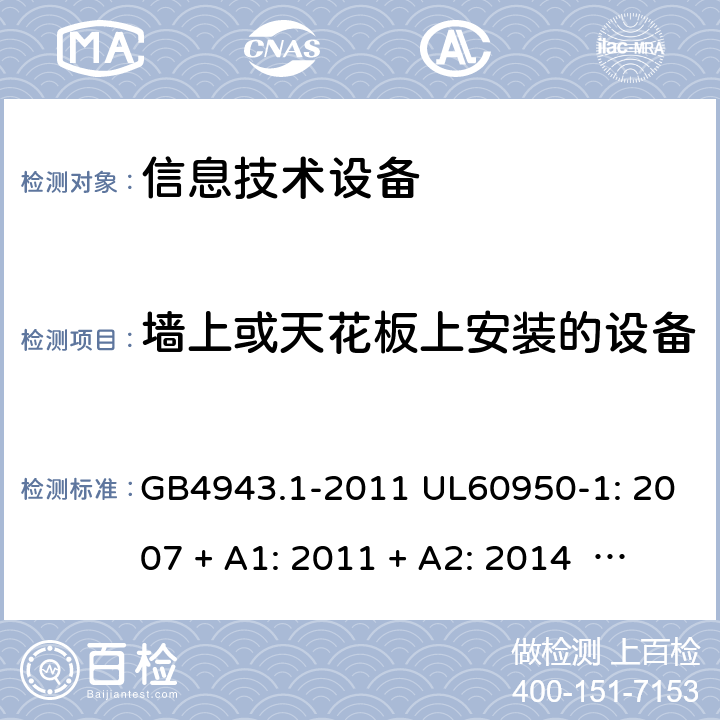 墙上或天花板上安装的设备 信息技术设备安全 第1 部分：通用要求 GB4943.1-2011 UL60950-1: 2007 + A1: 2011 + A2: 2014 EN60950-1: 2006 + A2: 2013 IEC60950-1: 2005 + A1: 2009 + A2: 2013 4.2.10