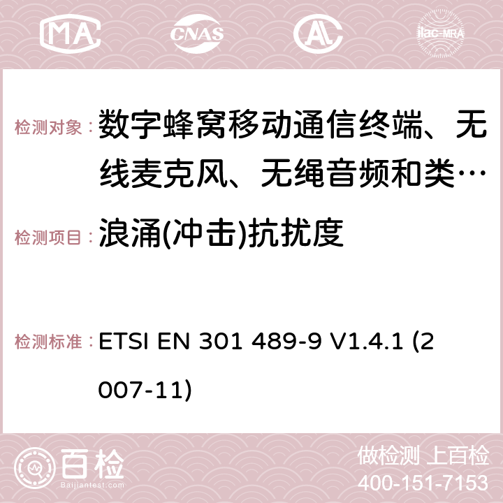 浪涌(冲击)抗扰度 电磁兼容性及无线电频谱管理（ERM）; 射频设备和服务的电磁兼容性（EMC）标准 第9部分: 无线麦克风，类似的射频（RF）音频连接设备，无绳音频和耳内监听设备的具体条件。 ETSI EN 301 489-9 V1.4.1 (2007-11) 9.8