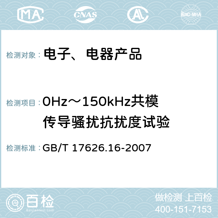 0Hz～150kHz共模传导骚扰抗扰度试验 电磁兼容 试验和测量技术 0Hz~150kHz共摸传导骚扰抗扰度试验 GB/T 17626.16-2007 8