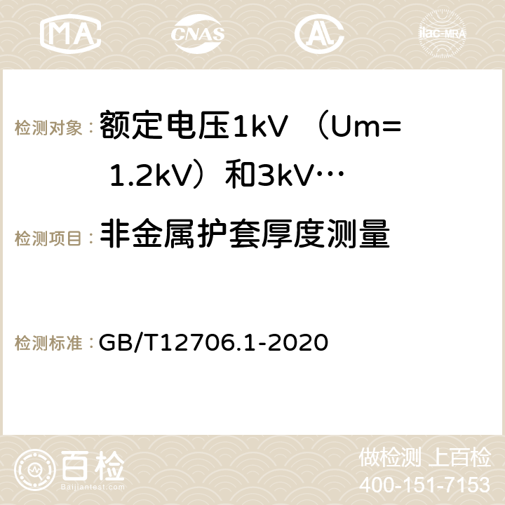 非金属护套厚度测量 额定电压1kV(Um=1.2kV)到35kV(Um=40.5kV)挤包绝缘电力电缆及附件 第1部分：额定电压1kV （Um=1.2kV）和3kV （Um=3.6kV）电缆 GB/T12706.1-2020 18.3