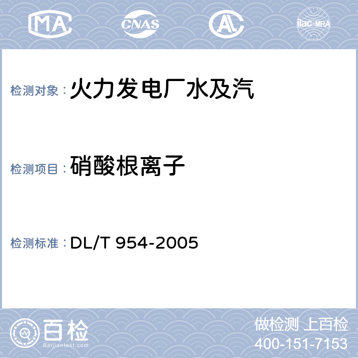 硝酸根离子 火力发电厂水汽试验方法痕量氟离子、乙酸根离子、甲酸根离子、氯离子、亚硝酸根离子、硝酸根离子、磷酸根离子和硫酸根离子的测定-离子色谱法 DL/T 954-2005