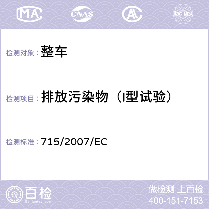 排放污染物（I型试验） 关于轻型乘用车和商用车（欧5和欧6）在排放方面的型式核准以及对于车辆维修和保养信息的访问 715/2007/EC ANNEX Ⅰ