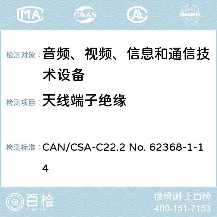 天线端子绝缘 CSA-C22.2 NO. 62 音频、视频、信息和通信技术设备 第1部分：安全要求 CAN/CSA-C22.2 No. 62368-1-14 5.4.5.2