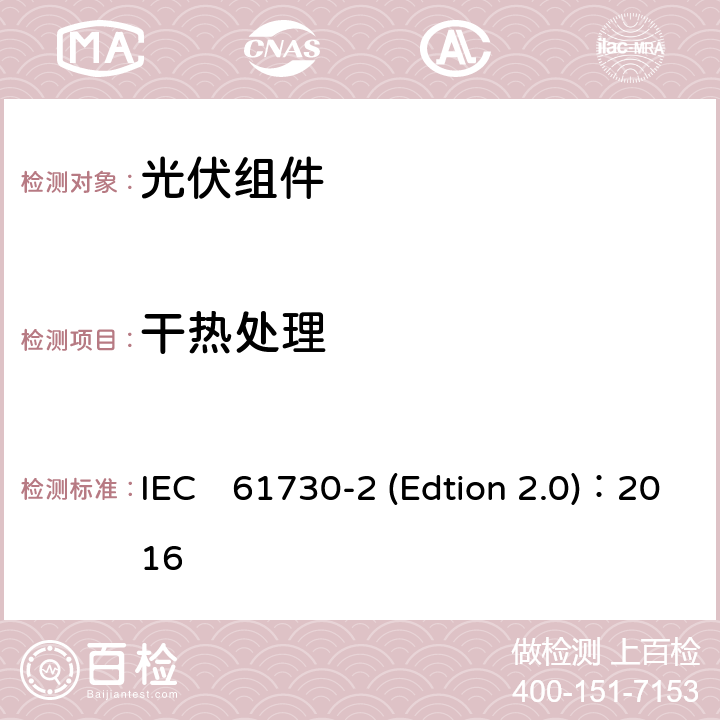 干热处理 《光伏组件安全认证第二部分：试验要求》 IEC　61730-2 (Edtion 2.0)：2016 MST56