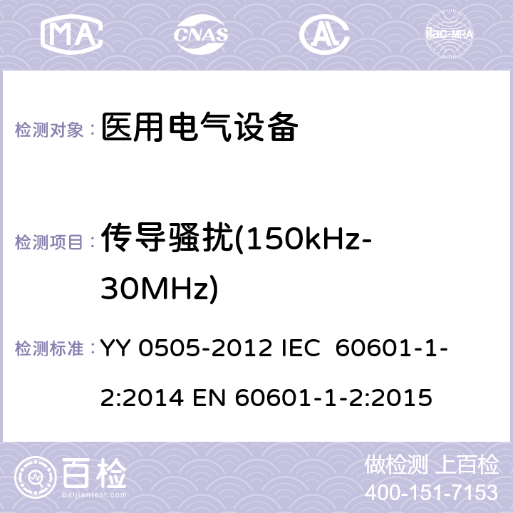 传导骚扰(150kHz-30MHz) 医用电气设备 第1-2部分：安全通用要求 并列标准 电磁兼容 要求和试验 YY 0505-2012
 IEC 60601-1-2:2014
 EN 60601-1-2:2015 36.201