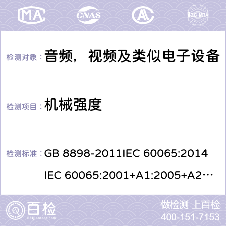 机械强度 音频，视频及类似电子设备安全要求 GB 8898-2011
IEC 60065:2014
IEC 60065:2001+A1:2005+A2:2010
EN 60065:2014
EN 60065:2002 +A1:2006+A11:2008+A2:2010+A12:2011