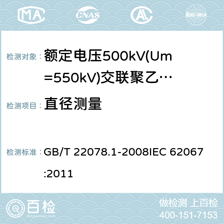 直径测量 GB/T 22078.1-2008 额定电压500kV(Um=550kV)交联聚乙烯绝缘电力电缆及其附件 第1部分:额定电压500kV(Um=550kV)交联聚乙烯绝缘电力电缆及其附件 试验方法和要求