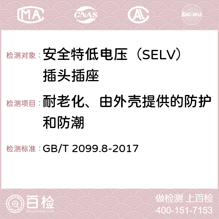 耐老化、由外殼提供的防護和防潮 家用和類似用途插頭插座 第2-4部分：安全特低電壓（SELV）插頭插座的特殊要求 GB/T 2099.8-2017 16