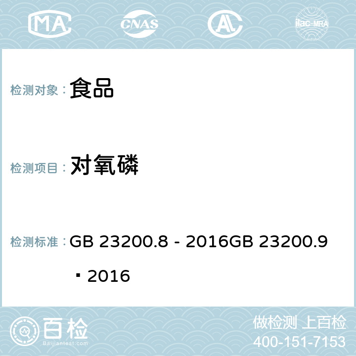 对氧磷 食品安全国家标准 粮谷中 475 种农药及相关化学品残留量的测定（气相色谱- 质谱法） 食品安全国家标准 水果和蔬菜中 500 种农药及相关化学品残留量的测定 （气相色谱-质谱法） GB 23200.8 - 2016GB 23200.9—2016