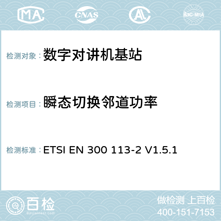 瞬态切换邻道功率 电磁兼容性与无线频谱特性(ERM)；陆地移动服务；采用恒包络或非恒包络调制并且具有一个天线接口的用于数据(或语音)传输的无线电设备；第2部分：欧洲协调标准，包含R&TTE指令条款3.2的基本要求 ETSI EN 300 113-2 V1.5.1 5.3.7