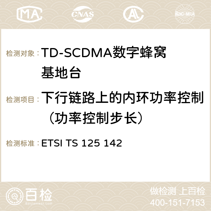 下行链路上的内环功率控制（功率控制步长） 通用移动通信系统（UMTS）;基站（BS）一致性测试（TDD） ETSI TS 125 142 6.4.2.3