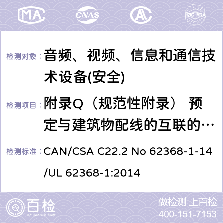 附录Q（规范性附录） 预定与建筑物配线的互联的电路 音频、视频、信息和通信技术设备第1 部分：安全要求 CAN/CSA C22.2 No 62368-1-14/UL 62368-1:2014 附录Q