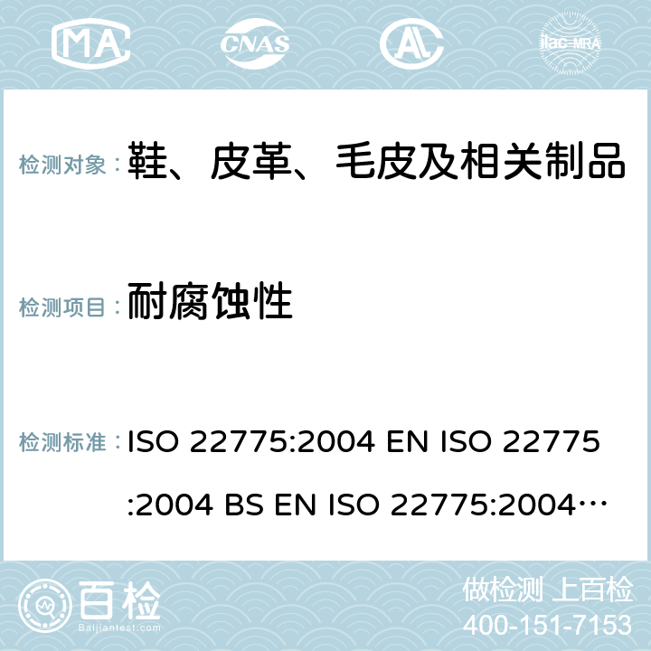 耐腐蚀性 鞋类 附件试验方法:金属附件 耐腐蚀性能 ISO 22775:2004 EN ISO 22775:2004 BS EN ISO 22775:2004 DIN EN ISO 22775:2005