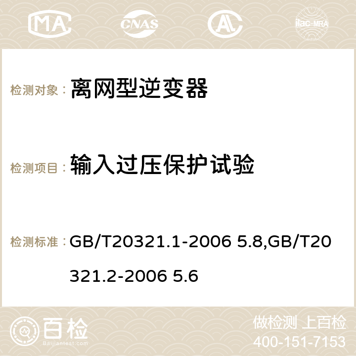 输入过压保护试验 离网型风能,太阳能发电系统用逆变器 第1部分：技术条件,离网型风能,太阳能发电系统用逆变器 第2部分：试验方法 GB/T20321.1-2006 5.8,GB/T20321.2-2006 5.6