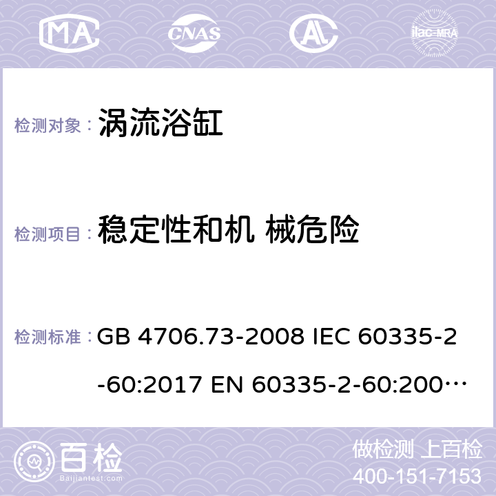 稳定性和机 械危险 家用和类似用途电器的安全 第2-60部分：涡流浴缸和涡流水疗器具的特殊要求 GB 4706.73-2008 IEC 60335-2-60:2017 EN 60335-2-60:2003+A1:2005+A2:2008+A11:2010+A12:2010 BS EN 60335-2-60:2003+A1:2005+A2:2008+A11:2010+A12:2010 AS/NZS 60335.2.60:2018 20