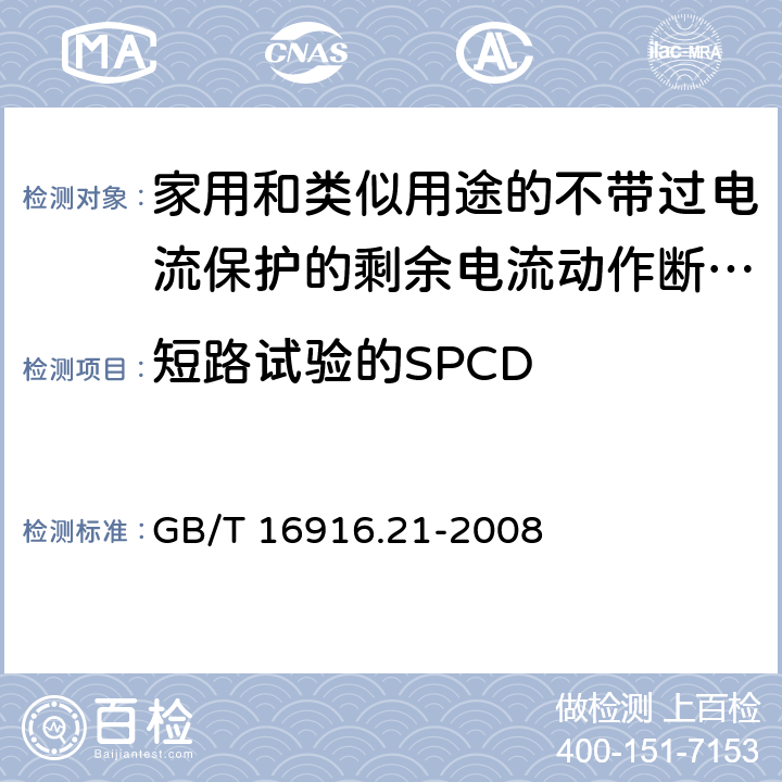 短路试验的SPCD 家用和类似用途的不带过电流保护的剩余电流动作断路器(RCCB) 第21部分：一般规则对动作功能与电源电压无关的RCCB的适用性 GB/T 16916.21-2008 附录J