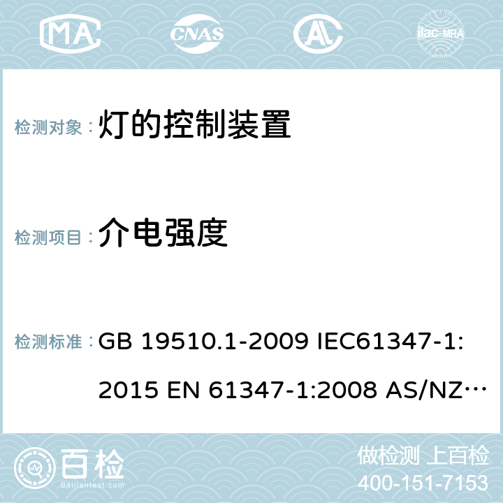 介电强度 灯的控制装置 第1部分：一般要求和安全要求 GB 19510.1-2009 IEC61347-1:2015 EN 61347-1:2008 AS/NZS 61347.1:2002 IEC 61347-1:2007 IEC 61347-1-2015+Amd 1-2017EN 61347-1-2015 AS/NZS 61347.1-2016+A1-2018 12