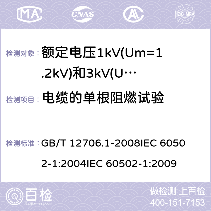 电缆的单根阻燃试验 额定电压1kV(Um=1.2kV)到35kV(Um=40.5kV)挤包绝缘电力电缆及附件 第1部分:额定电压1kV(Um=1.2kV)和3kV(Um=3.6kV)电缆 
GB/T 12706.1-2008
IEC 60502-1:2004
IEC 60502-1:2009 18.14.1