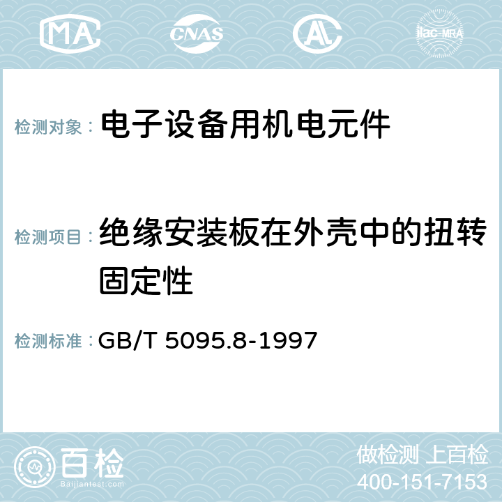 绝缘安装板在外壳中的扭转固定性 电子设备用机电元件 基本试验规程及测量方法 第8部分：连接器、接触件及引出端的机械试验 GB/T 5095.8-1997 2.3