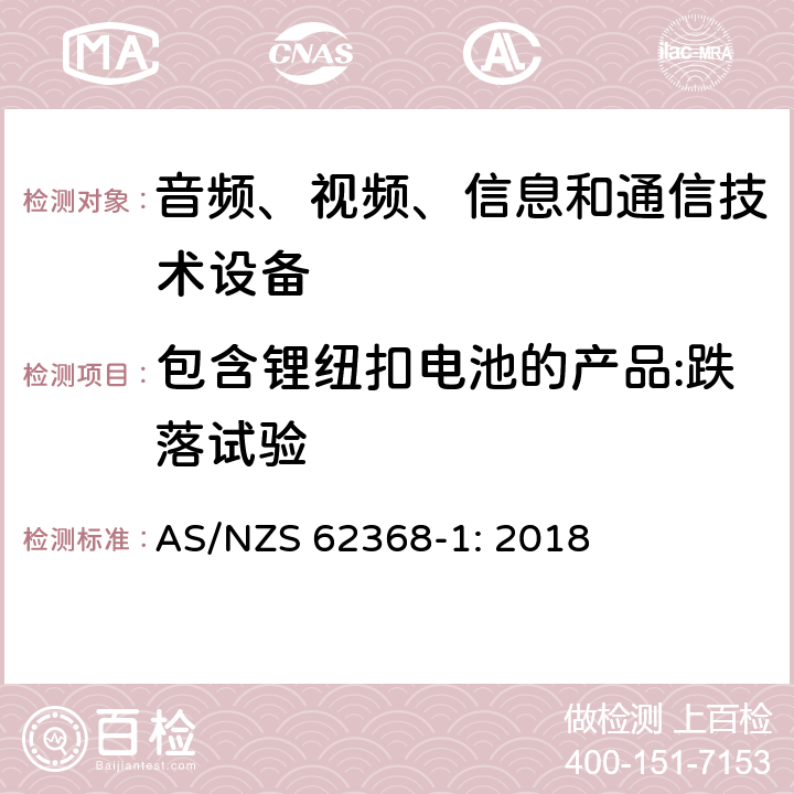 包含锂纽扣电池的产品:跌落试验 音频、视频、信息和通信技术设备 第1部分：安全要求 AS/NZS 62368-1: 2018 4.8.4.4