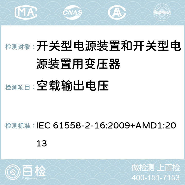 空载输出电压 电源电压为1 100V及以下的变压器、电抗器、电源装置和类似产品的安全 第2-16部分：开关型电源装置和开关型电源装置用变压器的特殊要求和试验 IEC 61558-2-16:2009+AMD1:2013 12