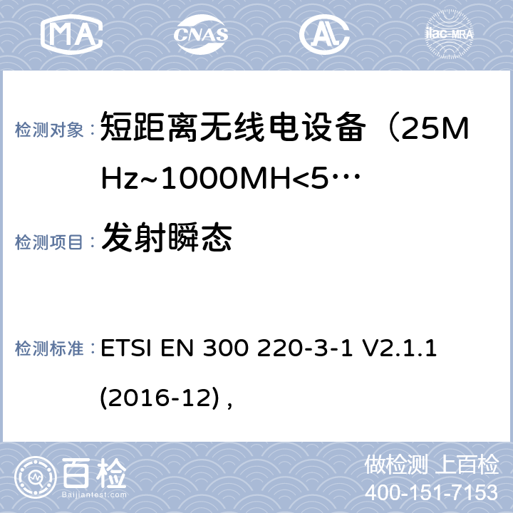 发射瞬态 电磁兼容及无线频谱事件(ERM)；短距离传输设备；在25MHz至1000MHz之间的射频设备，第三部分第一节涵盖指令2014/53/EU第3.2条基本协调标准，低占空比可靠性设备，警报器和指定频率运行的设备（869.200MHz至869.250MHz） ETSI EN 300 220-3-1 V2.1.1 (2016-12) ,
