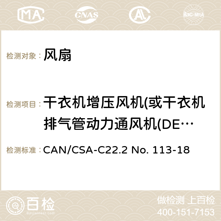 干衣机增压风机(或干衣机排气管动力通风机(DEDPV)) CSA-C22.2 NO. 11 风扇和通风机 CAN/CSA-C22.2 No. 113-18 12