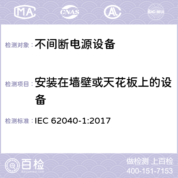 安装在墙壁或天花板上的设备 不间断电源设备(UPS) - 第1部分： UPS的通用和安全要求 IEC 62040-1:2017 5.2.2.6