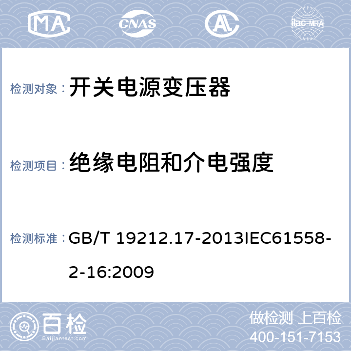 绝缘电阻和介电强度 电源电压为1 100 V及以下的变压器、电抗器、电源装置和类似产品的安全　第17部分：开关型电源装置和开关型电源装置用变压器的特殊要求和试验 GB/T 19212.17-2013IEC61558-2-16:2009 18