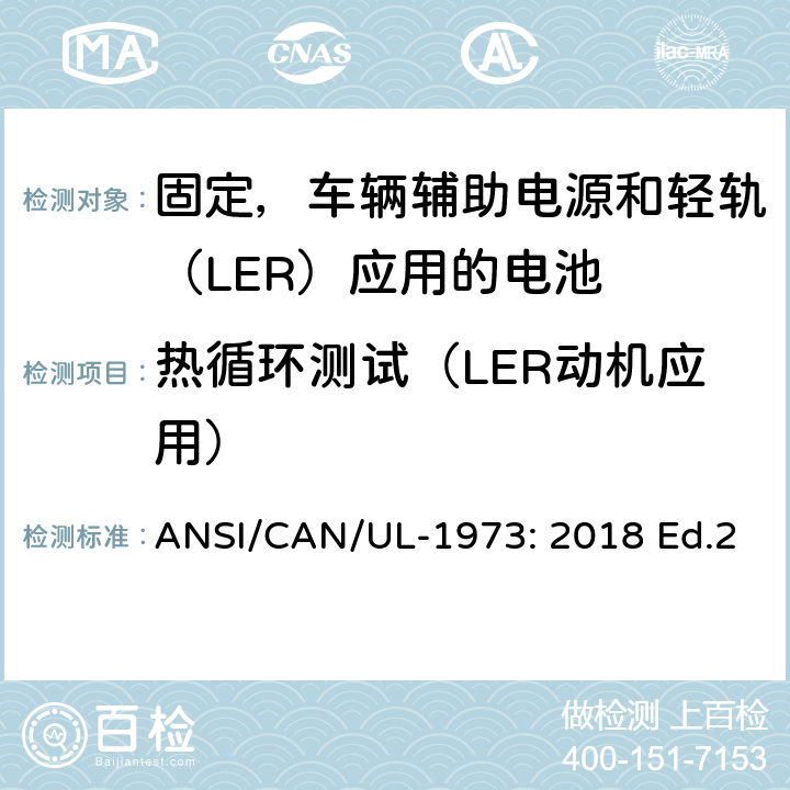 热循环测试（LER动机应用） 固定，车辆辅助电源和轻轨（LER）应用电池的安全要求 ANSI/CAN/UL-1973: 2018 Ed.2 35