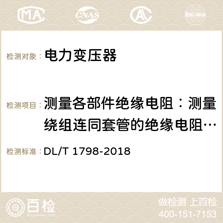 测量各部件绝缘电阻：测量绕组连同套管的绝缘电阻、吸收比或极化指数；测量与铁芯绝缘的各紧固件及铁芯接地线引出套管对外壳的绝缘电阻 换流变交接及预防性试验规程 DL/T 1798-2018 第6部分 表1 第12条