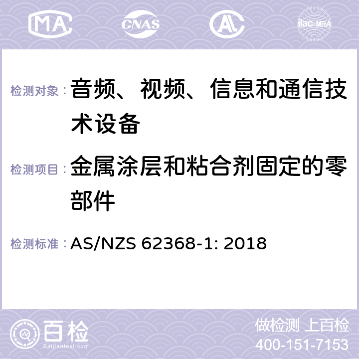 金属涂层和粘合剂固定的零部件 音频、视频、信息和通信技术设备 第1部分：安全要求 AS/NZS 62368-1: 2018 Annex. P.4